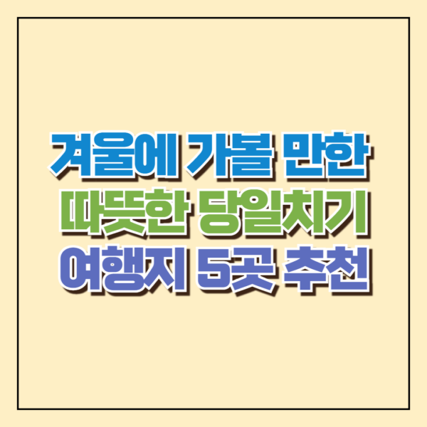 겨울에 가볼 만한 따뜻한 당일치기 여행지 5곳 추천 🏞️❄️ 16 겨울에 가볼 만한 따뜻한 당일치기 여행지 5곳 추천